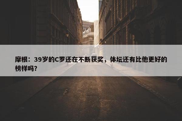 摩根：39岁的C罗还在不断获奖，体坛还有比他更好的榜样吗？