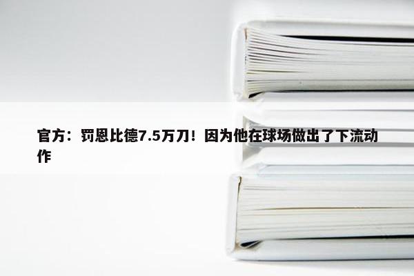 官方：罚恩比德7.5万刀！因为他在球场做出了下流动作