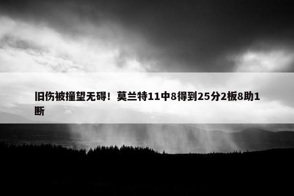 旧伤被撞望无碍！莫兰特11中8得到25分2板8助1断