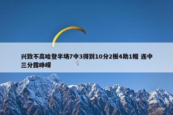 兴致不高哈登半场7中3得到10分2板4助1帽 连中三分露峥嵘