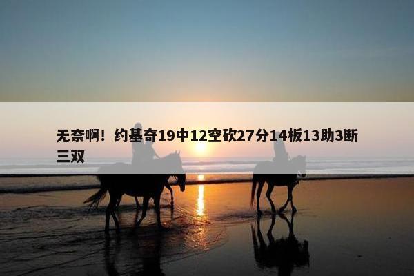 无奈啊！约基奇19中12空砍27分14板13助3断三双