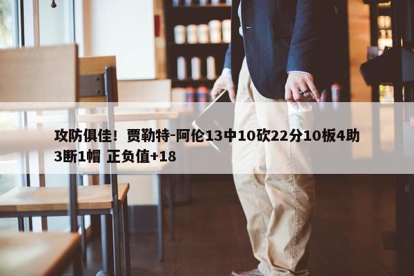 攻防俱佳！贾勒特-阿伦13中10砍22分10板4助3断1帽 正负值+18