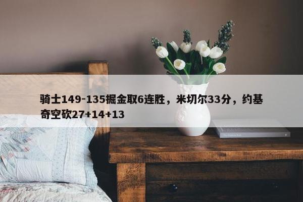 骑士149-135掘金取6连胜，米切尔33分，约基奇空砍27+14+13