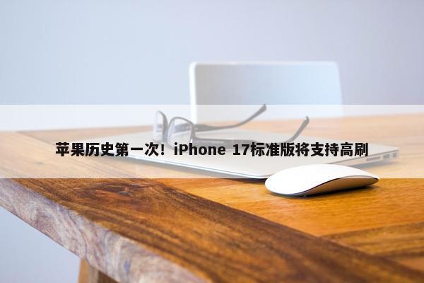 苹果历史第一次！iPhone 17标准版将支持高刷