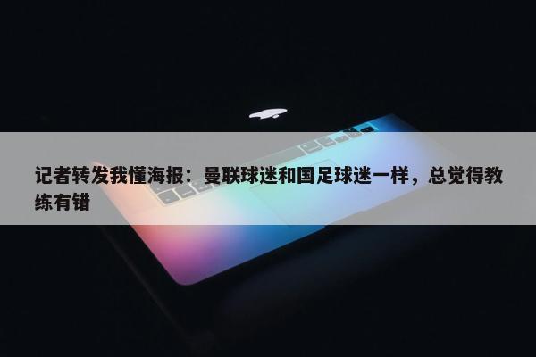 记者转发我懂海报：曼联球迷和国足球迷一样，总觉得教练有错