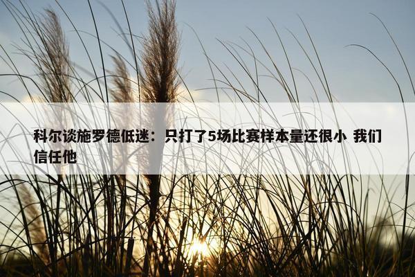 科尔谈施罗德低迷：只打了5场比赛样本量还很小 我们信任他