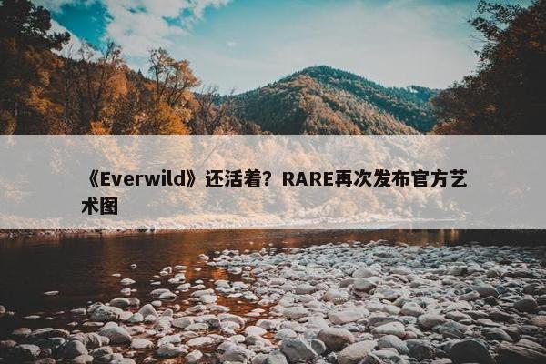 《Everwild》还活着？RARE再次发布官方艺术图