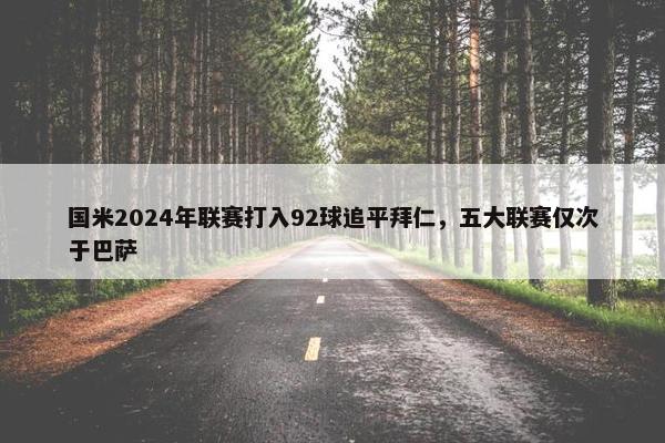 国米2024年联赛打入92球追平拜仁，五大联赛仅次于巴萨