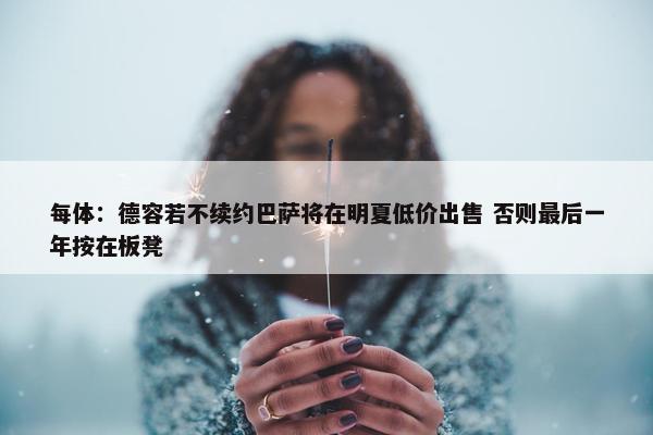 每体：德容若不续约巴萨将在明夏低价出售 否则最后一年按在板凳