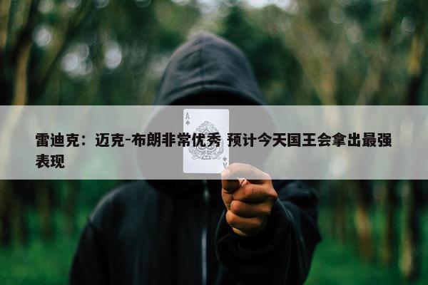 雷迪克：迈克-布朗非常优秀 预计今天国王会拿出最强表现