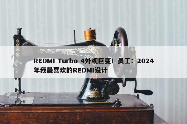 REDMI Turbo 4外观巨变！员工：2024年我最喜欢的REDMI设计