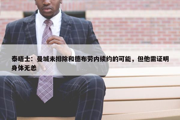 泰晤士：曼城未排除和德布劳内续约的可能，但他需证明身体无恙