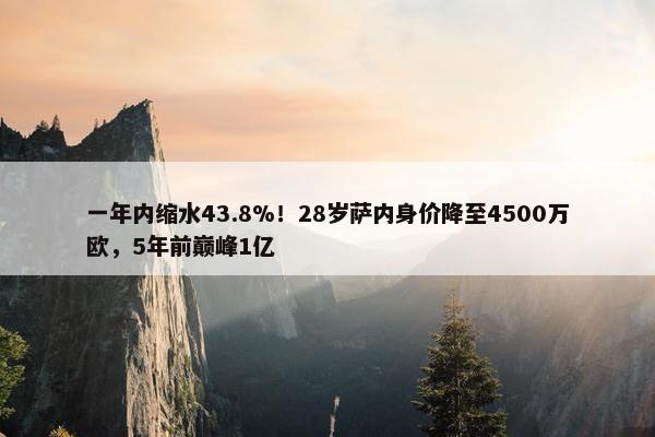 一年内缩水43.8%！28岁萨内身价降至4500万欧，5年前巅峰1亿