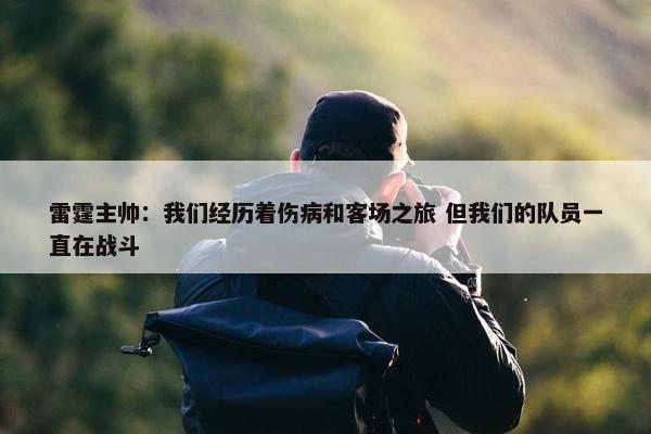 雷霆主帅：我们经历着伤病和客场之旅 但我们的队员一直在战斗