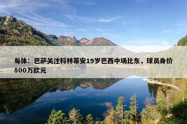 每体：巴萨关注科林蒂安19岁巴西中场比东，球员身价800万欧元