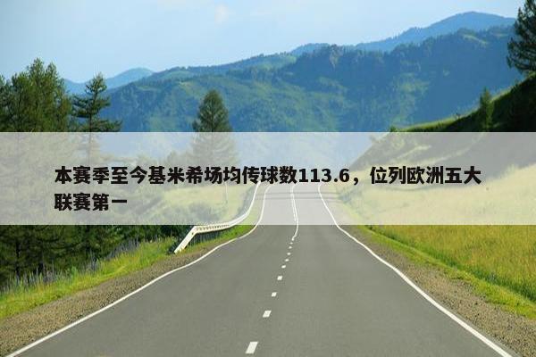 本赛季至今基米希场均传球数113.6，位列欧洲五大联赛第一