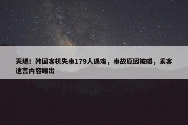 天塌！韩国客机失事179人遇难，事故原因被曝，乘客遗言内容曝出