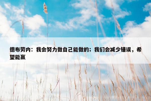 德布劳内：我会努力做自己能做的；我们会减少错误，希望能赢