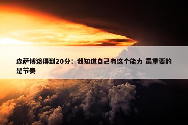 森萨博谈得到20分：我知道自己有这个能力 最重要的是节奏