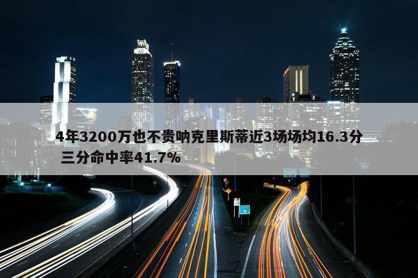 4年3200万也不贵呐克里斯蒂近3场场均16.3分 三分命中率41.7%