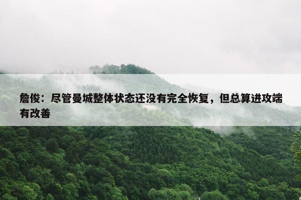 詹俊：尽管曼城整体状态还没有完全恢复，但总算进攻端有改善