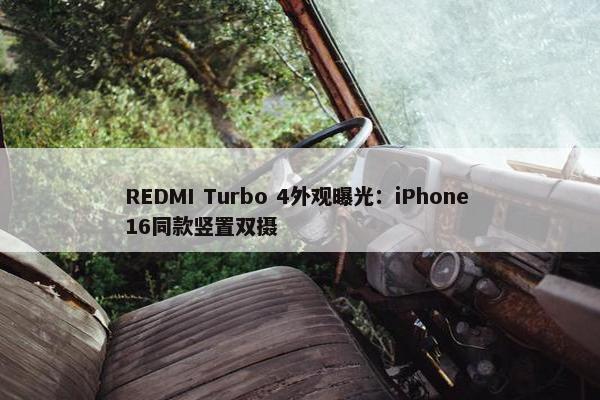 REDMI Turbo 4外观曝光：iPhone 16同款竖置双摄