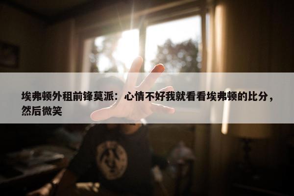 埃弗顿外租前锋莫派：心情不好我就看看埃弗顿的比分，然后微笑