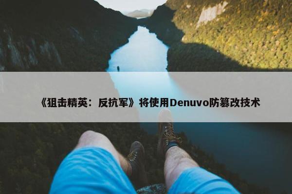 《狙击精英：反抗军》将使用Denuvo防篡改技术