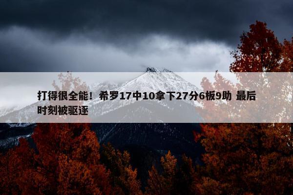 打得很全能！希罗17中10拿下27分6板9助 最后时刻被驱逐