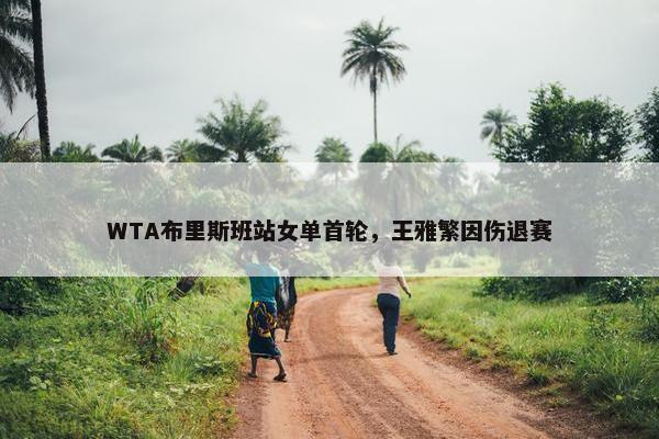 WTA布里斯班站女单首轮，王雅繁因伤退赛