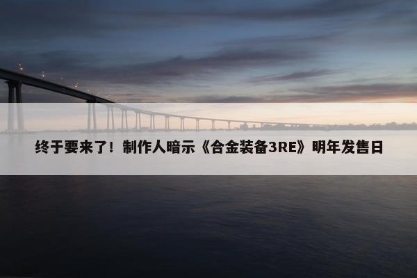 终于要来了！制作人暗示《合金装备3RE》明年发售日