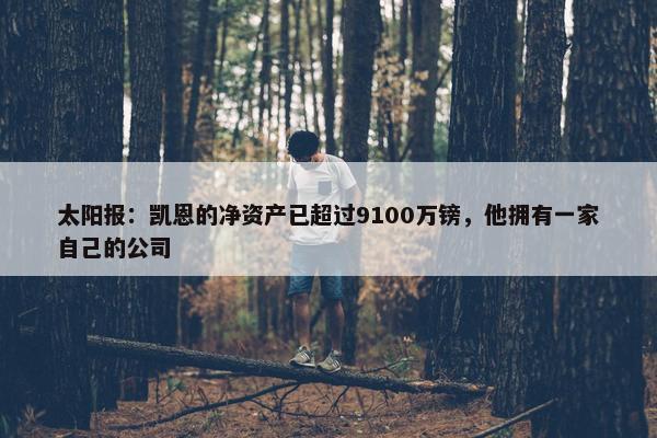 太阳报：凯恩的净资产已超过9100万镑，他拥有一家自己的公司