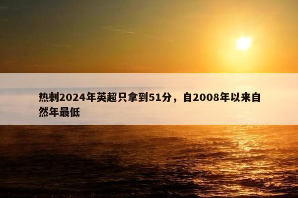 热刺2024年英超只拿到51分，自2008年以来自然年最低