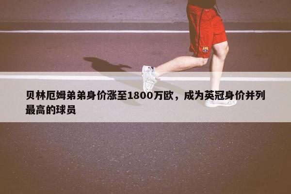 贝林厄姆弟弟身价涨至1800万欧，成为英冠身价并列最高的球员