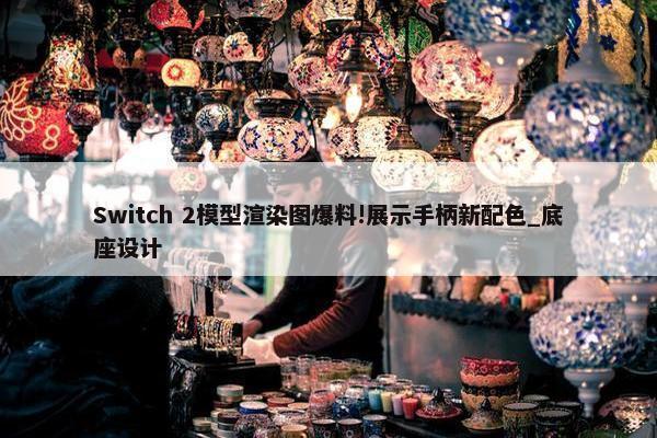 Switch 2模型渲染图爆料!展示手柄新配色_底座设计