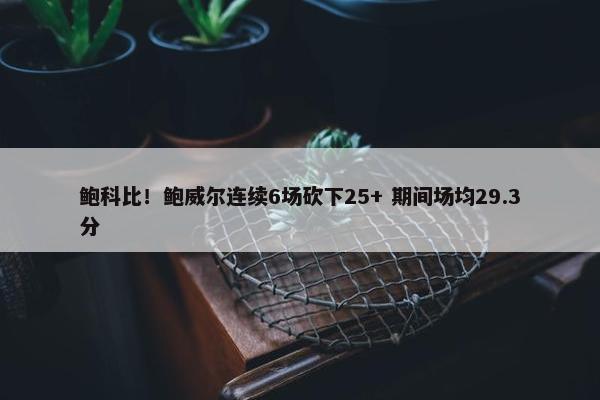 鲍科比！鲍威尔连续6场砍下25+ 期间场均29.3分