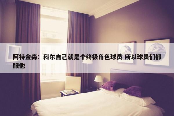 阿特金森：科尔自己就是个终极角色球员 所以球员们都服他