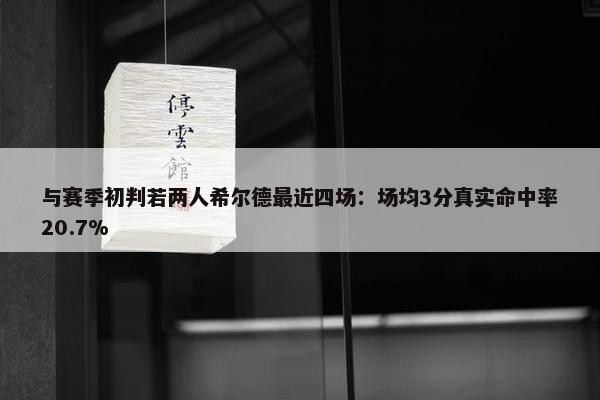 与赛季初判若两人希尔德最近四场：场均3分真实命中率20.7%