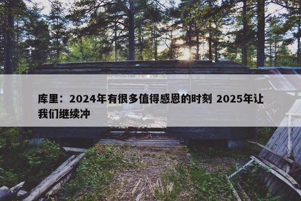 库里：2024年有很多值得感恩的时刻 2025年让我们继续冲