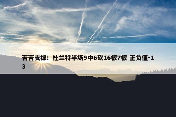 苦苦支撑！杜兰特半场9中6砍16板7板 正负值-13