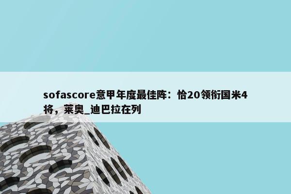 sofascore意甲年度最佳阵：恰20领衔国米4将，莱奥_迪巴拉在列