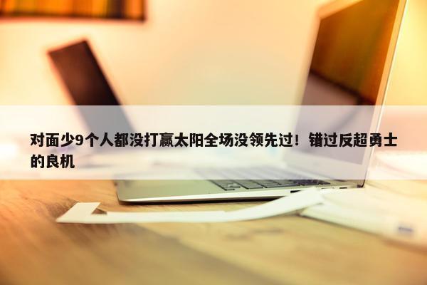 对面少9个人都没打赢太阳全场没领先过！错过反超勇士的良机