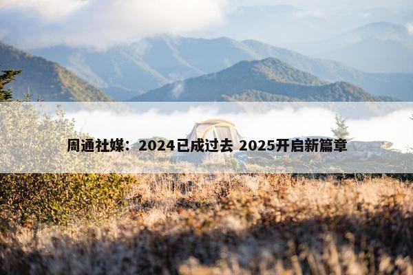 周通社媒：2024已成过去 2025开启新篇章