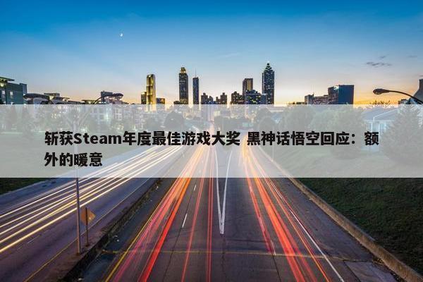 斩获Steam年度最佳游戏大奖 黑神话悟空回应：额外的暖意