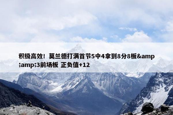 积极高效！莫兰德打满首节5中4拿到8分8板&amp;3前场板 正负值+12