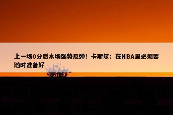 上一场0分后本场强势反弹！卡斯尔：在NBA里必须要随时准备好