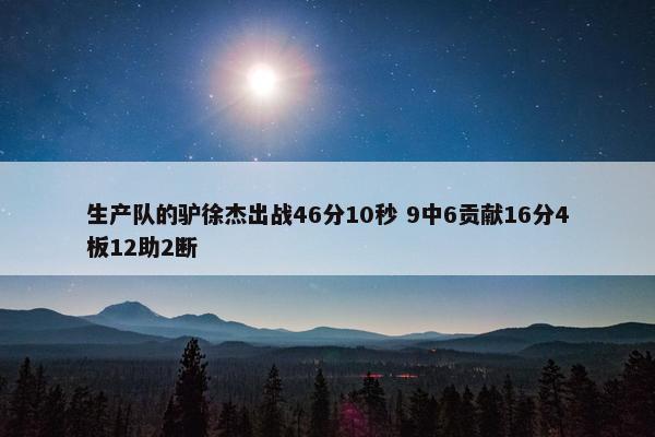 生产队的驴徐杰出战46分10秒 9中6贡献16分4板12助2断