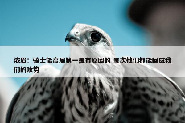 浓眉：骑士能高居第一是有原因的 每次他们都能回应我们的攻势