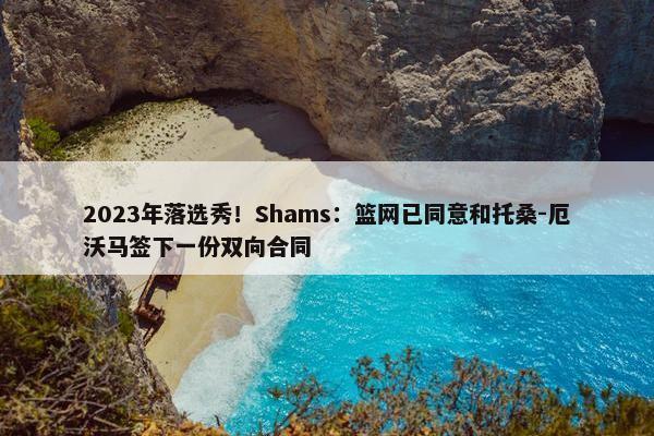 2023年落选秀！Shams：篮网已同意和托桑-厄沃马签下一份双向合同