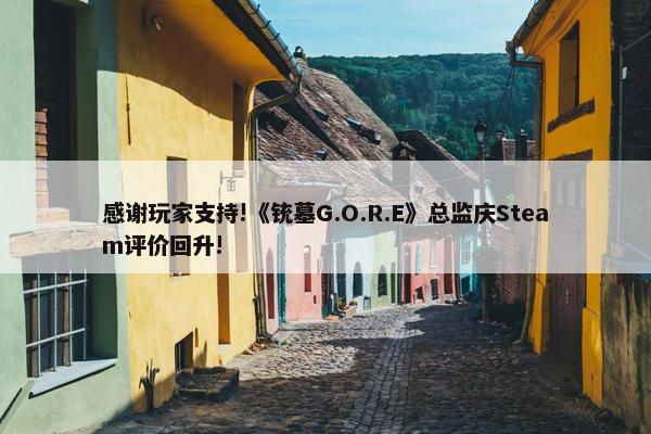 感谢玩家支持!《铳墓G.O.R.E》总监庆Steam评价回升!